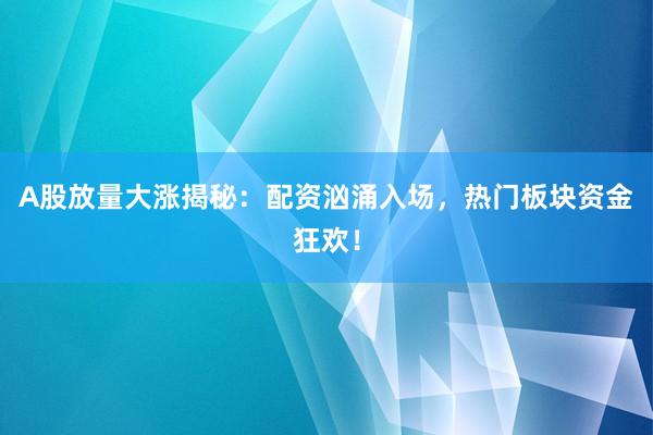 A股放量大涨揭秘:配资汹涌入场,热门板块资金狂欢!