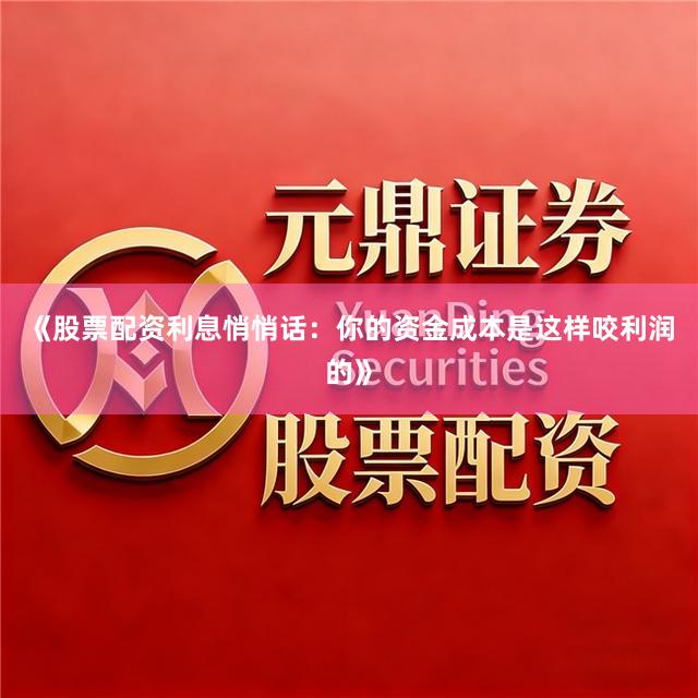 《股票配资利息悄悄话：你的资金成本是这样咬利润的》