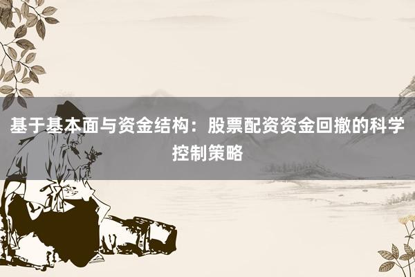 基于基本面与资金结构：股票配资资金回撤的科学控制策略
