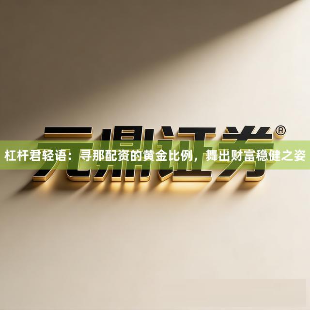杠杆君轻语：寻那配资的黄金比例，舞出财富稳健之姿