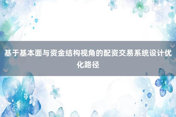 基于基本面与资金结构视角的配资交易系统设计优化路径