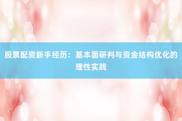 股票配资新手经历：基本面研判与资金结构优化的理性实践