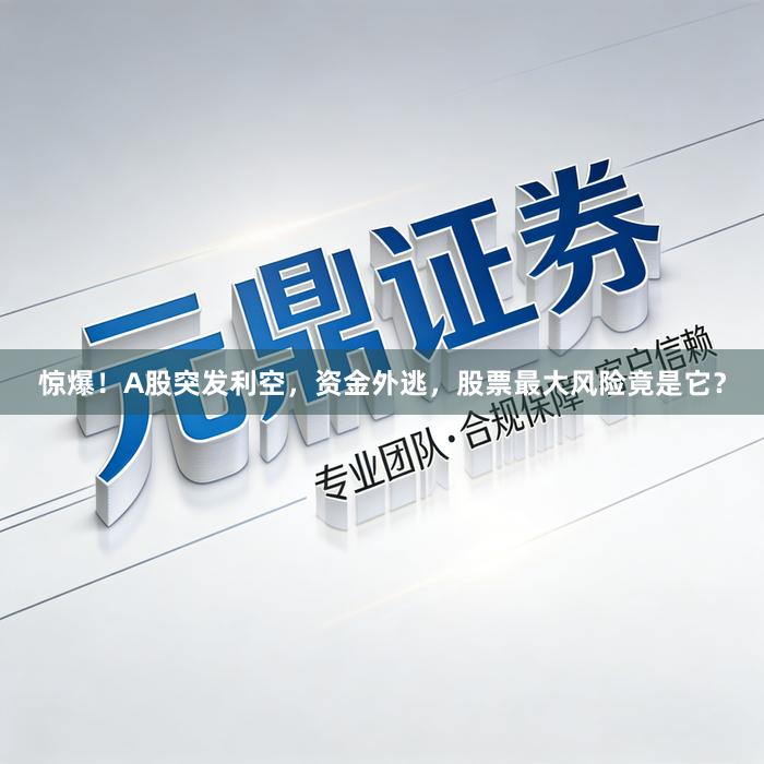 惊爆！A股突发利空，资金外逃，股票最大风险竟是它？