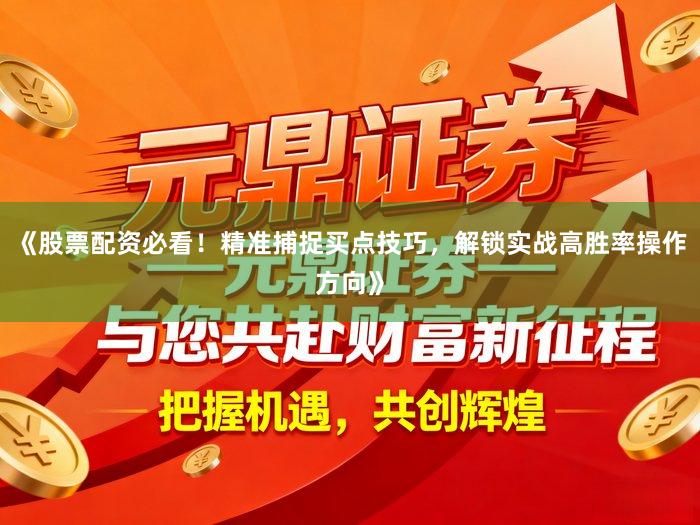 《股票配资必看！精准捕捉买点技巧，解锁实战高胜率操作方向》
