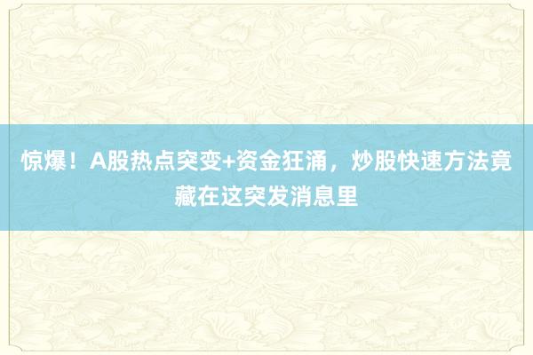 惊爆！A股热点突变+资金狂涌，炒股快速方法竟藏在这突发消息里