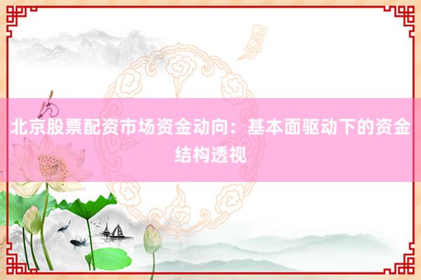 北京股票配资市场资金动向：基本面驱动下的资金结构透视
