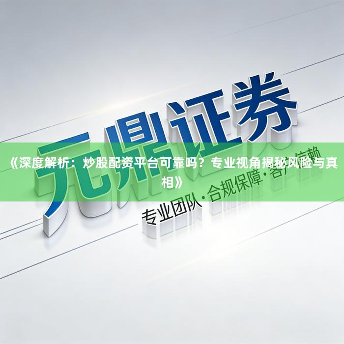 《深度解析：炒股配资平台可靠吗？专业视角揭秘风险与真相》