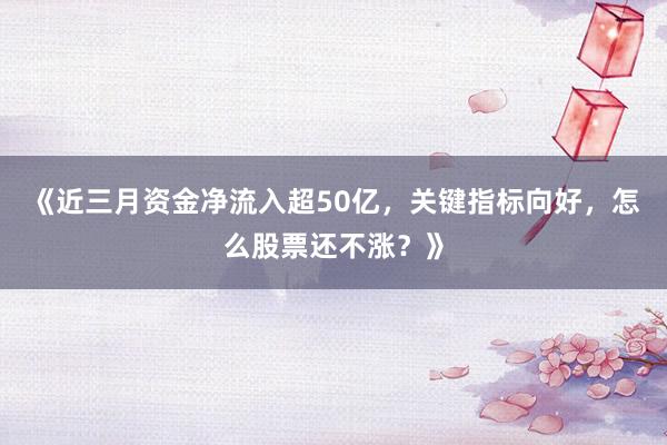 《近三月资金净流入超50亿，关键指标向好，怎么股票还不涨？》