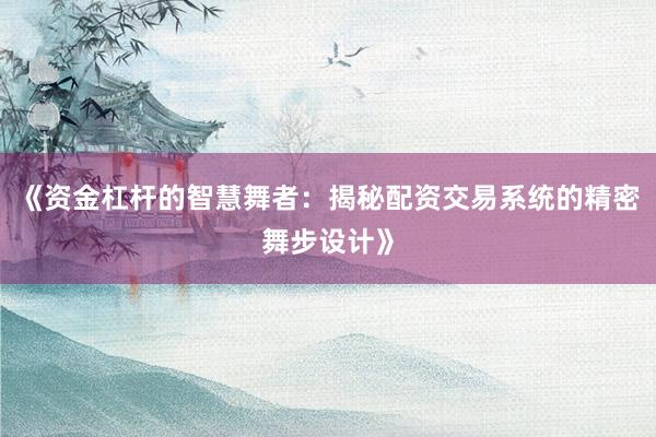 《资金杠杆的智慧舞者：揭秘配资交易系统的精密舞步设计》