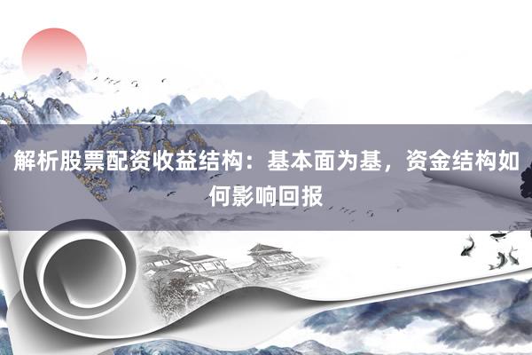 解析股票配资收益结构：基本面为基，资金结构如何影响回报