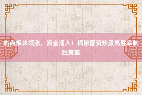 热点板块领涨，资金涌入！揭秘配资炒股高胜率制胜策略