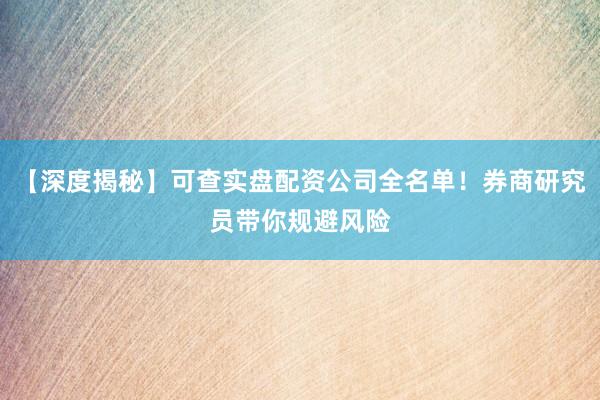 【深度揭秘】可查实盘配资公司全名单！券商研究员带你规避风险