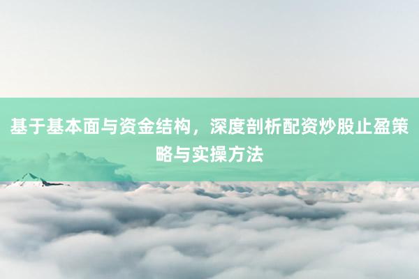 基于基本面与资金结构，深度剖析配资炒股止盈策略与实操方法