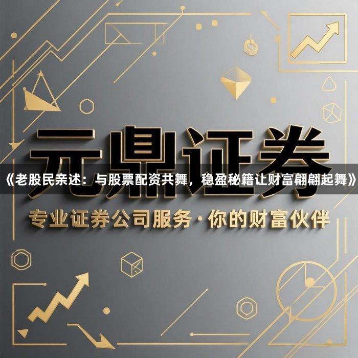 《老股民亲述：与股票配资共舞，稳盈秘籍让财富翩翩起舞》