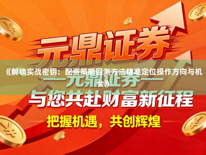 《解锁实战密钥：配资策略回测方法精准定位操作方向与机会》