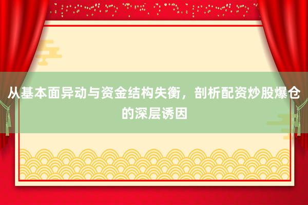 从基本面异动与资金结构失衡，剖析配资炒股爆仓的深层诱因