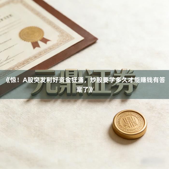 《惊！A股突发利好资金狂涌，炒股要学多久才能赚钱有答案了》