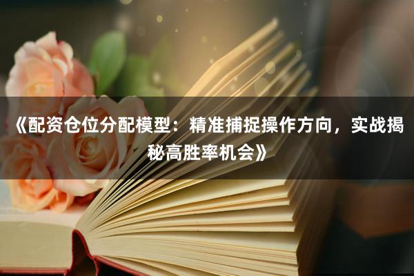 《配资仓位分配模型：精准捕捉操作方向，实战揭秘高胜率机会》