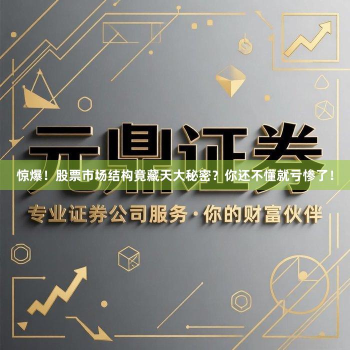 惊爆！股票市场结构竟藏天大秘密？你还不懂就亏惨了！
