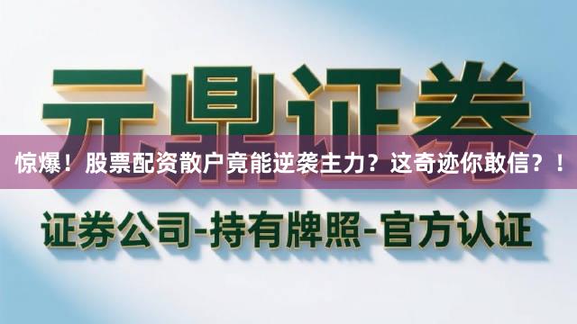 惊爆！股票配资散户竟能逆袭主力？这奇迹你敢信？！