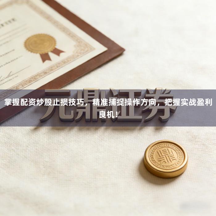 掌握配资炒股止损技巧，精准捕捉操作方向，把握实战盈利良机！