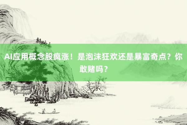 AI应用概念股疯涨！是泡沫狂欢还是暴富奇点？你敢赌吗？
