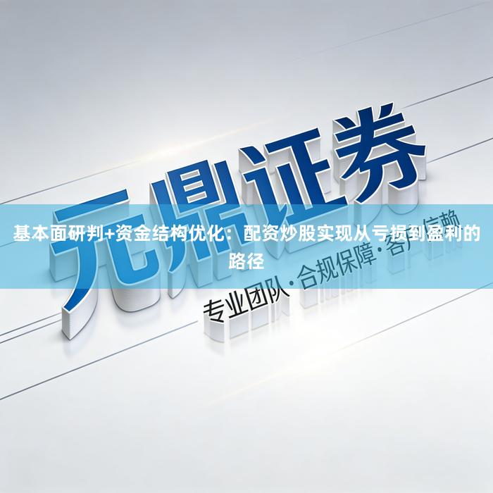 基本面研判+资金结构优化：配资炒股实现从亏损到盈利的路径