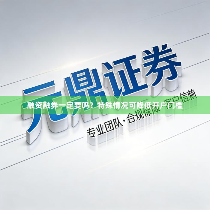 融资融券一定要吗？特殊情况可降低开户门槛