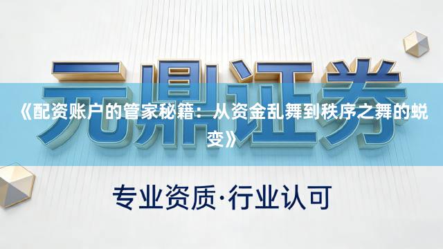 《配资账户的管家秘籍：从资金乱舞到秩序之舞的蜕变》