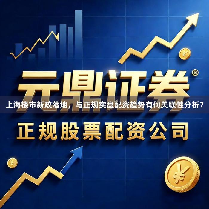 上海楼市新政落地，与正规实盘配资趋势有何关联性分析？