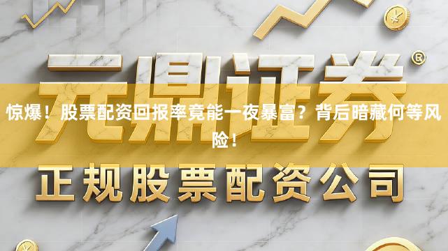惊爆！股票配资回报率竟能一夜暴富？背后暗藏何等风险！