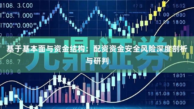 基于基本面与资金结构：配资资金安全风险深度剖析与研判