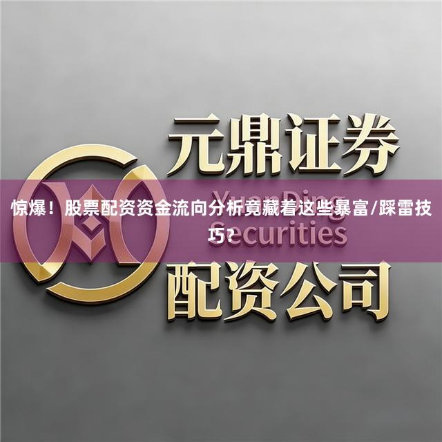 惊爆！股票配资资金流向分析竟藏着这些暴富/踩雷技巧？