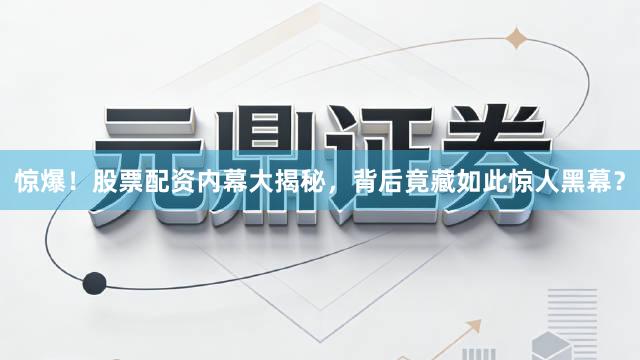 惊爆！股票配资内幕大揭秘，背后竟藏如此惊人黑幕？