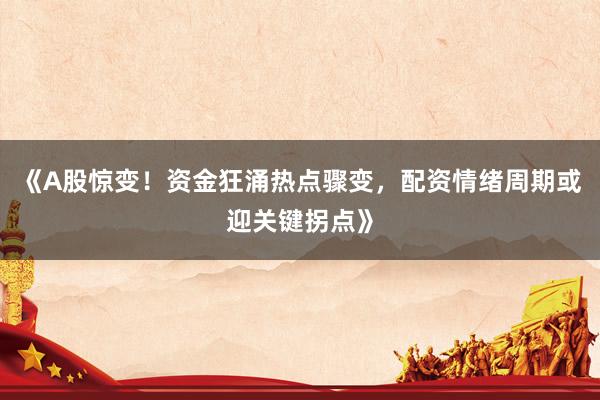 《A股惊变！资金狂涌热点骤变，配资情绪周期或迎关键拐点》