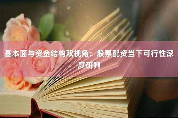基本面与资金结构双视角：股票配资当下可行性深度研判