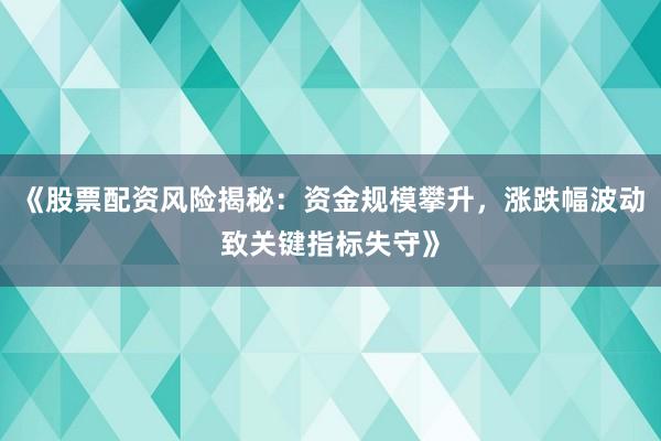 《股票配资风险揭秘：资金规模攀升，涨跌幅波动致关键指标失守》