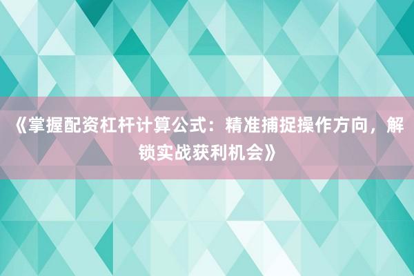 《掌握配资杠杆计算公式：精准捕捉操作方向，解锁实战获利机会》