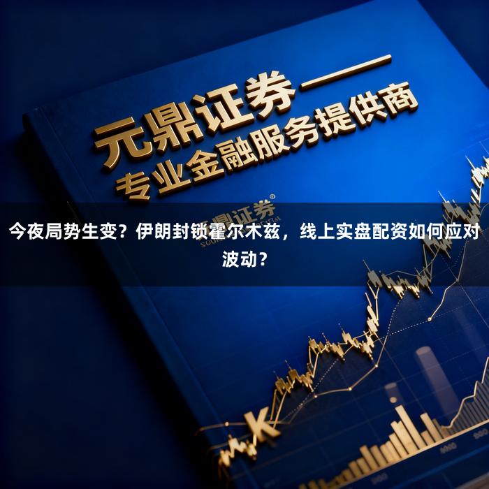 今夜局势生变？伊朗封锁霍尔木兹，线上实盘配资如何应对波动？