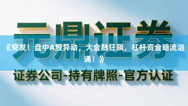 《突发！盘中A股异动，大金融狂飙，杠杆资金暗流汹涌！》