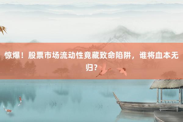 惊爆！股票市场流动性竟藏致命陷阱，谁将血本无归？