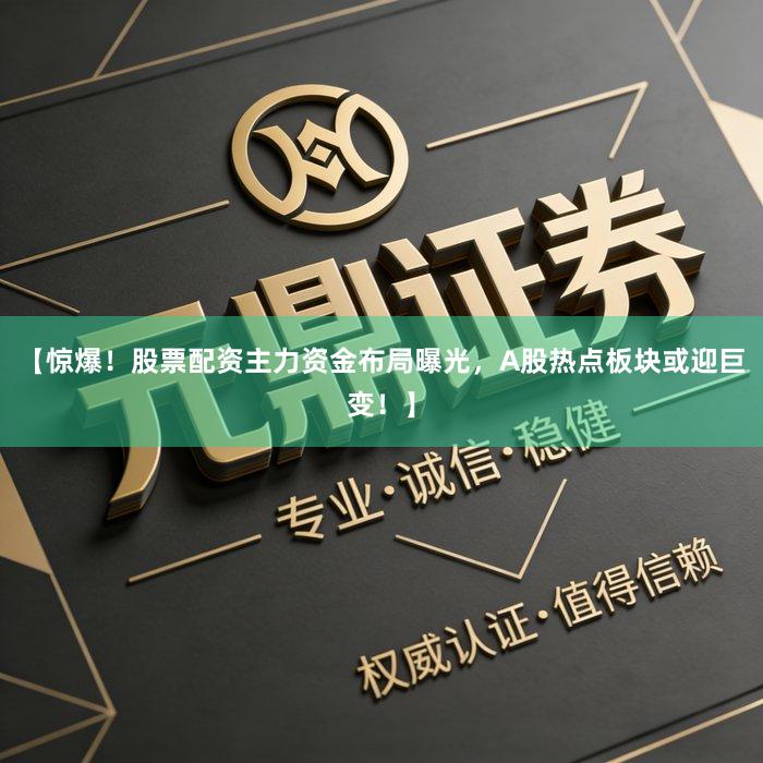 【惊爆！股票配资主力资金布局曝光，A股热点板块或迎巨变！】