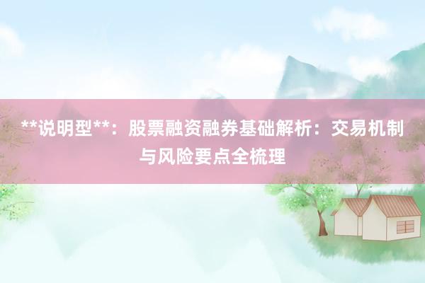 **说明型**：股票融资融券基础解析：交易机制与风险要点全梳理