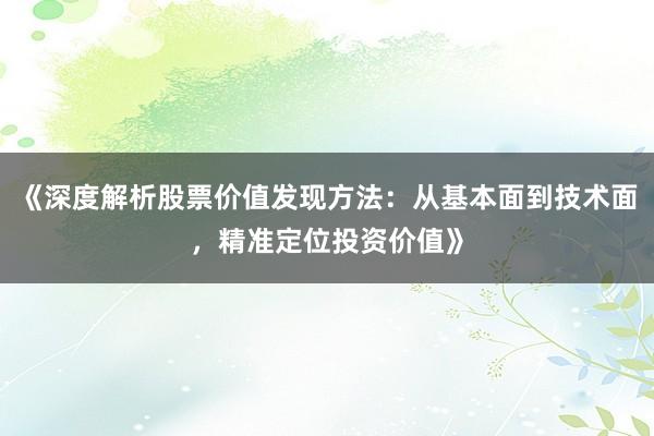 《深度解析股票价值发现方法：从基本面到技术面，精准定位投资价值》