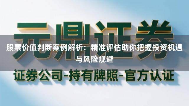 股票价值判断案例解析：精准评估助你把握投资机遇与风险规避