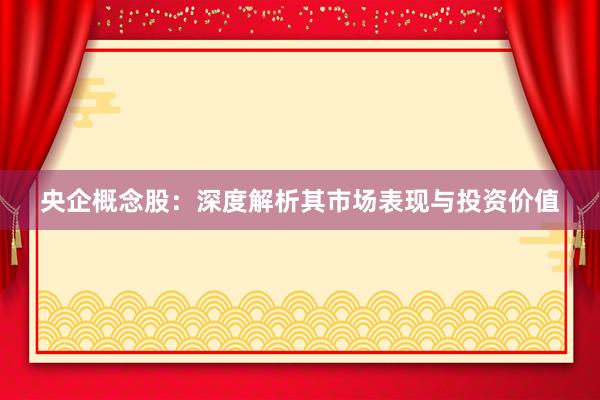 央企概念股：深度解析其市场表现与投资价值
