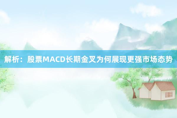 解析：股票MACD长期金叉为何展现更强市场态势