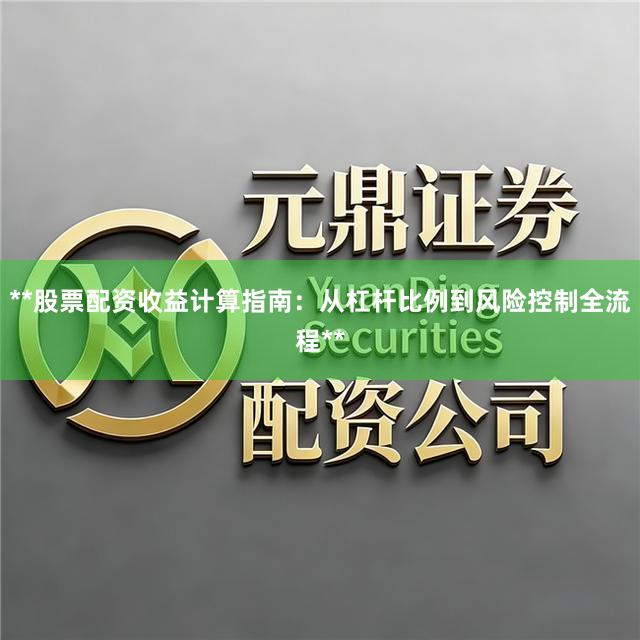 **股票配资收益计算指南：从杠杆比例到风险控制全流程**