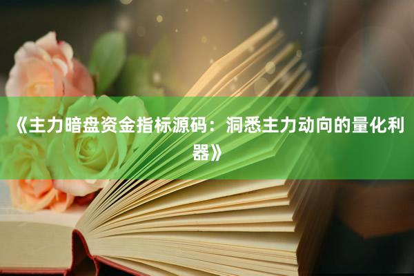 《主力暗盘资金指标源码：洞悉主力动向的量化利器》