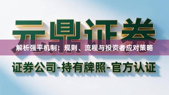 解析强平机制：规则、流程与投资者应对策略